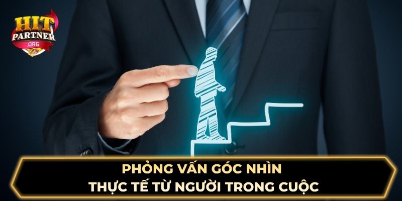 Phỏng vấn góc nhìn thực tế từ người trong cuộc