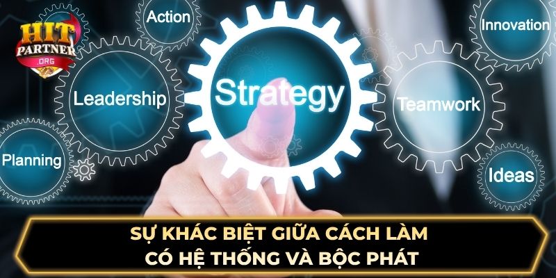 Sự khác biệt giữa cách làm có hệ thống và bộc phát